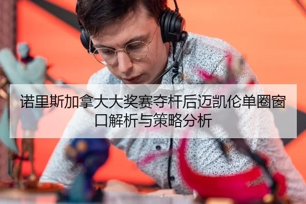 诺里斯加拿大大奖赛夺杆后迈凯伦单圈窗口解析与策略分析